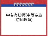 中专有幼师(中等专业幼师教育)