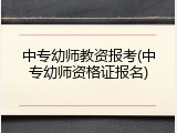 中专幼师教资报考(中专幼师资格证报名)