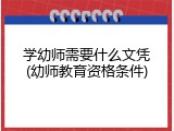 学幼师需要什么文凭(幼师教育资格条件)