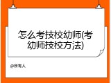 怎么考技校幼师(考幼师技校方法)