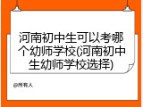 河南初中生可以考哪个幼师学校(河南初中生幼师学校选择)