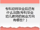 专科幼师毕业后还有什么出路(专科毕业幼儿教师的就业方向有哪些？)