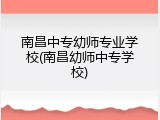南昌中专幼师专业学校(南昌幼师中专学校)