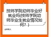 技师学院幼师毕业好就业吗(技师学院幼师毕业生就业情况如何？)