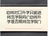 幼师对口升学只能进师范学院吗("幼师升学是否限师范学院")