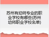 苏州有幼师专业的职业学校有哪些(苏州幼师职业学校名单)