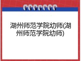 湖州师范学院幼师(湖州师范学院幼师)
