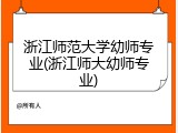 浙江师范大学幼师专业(浙江师大幼师专业)