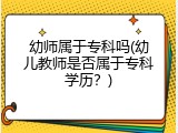 幼师属于专科吗(幼儿教师是否属于专科学历？)