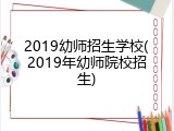 2019幼师招生学校(2019年幼师院校招生)