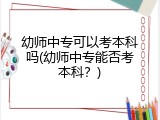 幼师中专可以考本科吗(幼师中专能否考本科？)