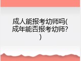 成人能报考幼师吗(成年能否报考幼师？)