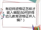 有幼师资格证怎样才能入编呢(如何获得幼儿教育资格证并入编？)