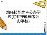 幼师技能高考公办学校(幼师技能高考公办学校)