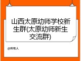 山西太原幼师学校新生群(太原幼师新生交流群)