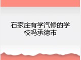 石家庄有学汽修的学校吗承德市