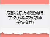 成都龙泉有哪些幼师学校(成都龙泉幼师学校推荐)