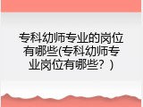 专科幼师专业的岗位有哪些(专科幼师专业岗位有哪些？)