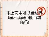 不上高中可以当幼师吗(不读高中能当幼师吗)