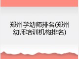 郑州学幼师排名(郑州幼师培训机构排名)