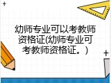 幼师专业可以考教师资格证(幼师专业可考教师资格证。)