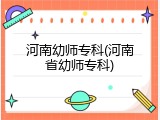 河南幼师专科(河南省幼师专科)
