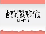 报考幼师要考什么科目(幼师报考需考什么科目？)