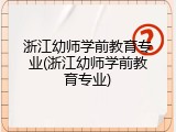 浙江幼师学前教育专业(浙江幼师学前教育专业)