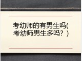 考幼师的有男生吗(考幼师男生多吗？)
