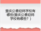 重庆公费幼师学校有哪些(重庆公费幼师学校有哪些？)