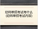 幼师单招考试考什么(幼师单招考试内容)