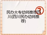 民办大专幼师推荐四川(四川民办幼师推荐)