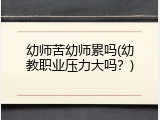 幼师苦幼师累吗(幼教职业压力大吗？)
