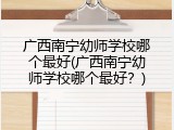 广西南宁幼师学校哪个最好(广西南宁幼师学校哪个最好？)