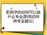 职高学的幼师可以换什么专业(职高幼师转专业建议)