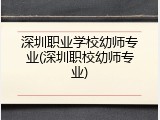 深圳职业学校幼师专业(深圳职校幼师专业)