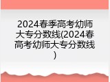 2024春季高考幼师大专分数线(2024春高考幼师大专分数线)