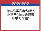 山东春季高考幼师专业学费(山东幼师春季高考学费)