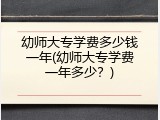 幼师大专学费多少钱一年(幼师大专学费一年多少？)
