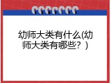 幼师大类有什么(幼师大类有哪些？)