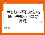 中专毕业可以教幼师吗(中专毕业可教幼师吗)