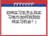 幼师实习生怎么找实习地方(如何找到幼师实习机会？)