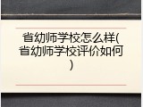 省幼师学校怎么样(省幼师学校评价如何)