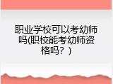 职业学校可以考幼师吗(职校能考幼师资格吗？)