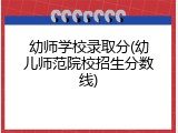 幼师学校录取分(幼儿师范院校招生分数线)