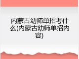 内蒙古幼师单招考什么(内蒙古幼师单招内容)