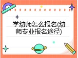 学幼师怎么报名(幼师专业报名途径)