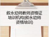 叙永幼师教师资格证培训机构(叙永幼师资格培训)