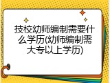 技校幼师编制需要什么学历(幼师编制需大专以上学历)