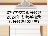幼师学校录取分数线2024年(幼师学校录取分数线2024年)